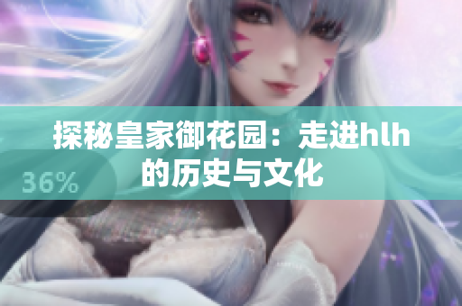 探秘皇家御花园：走进hlh的历史与文化