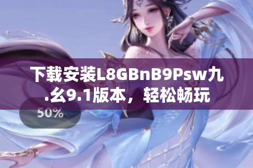 下载安装L8GBnB9Psw九.幺9.1版本，轻松畅玩