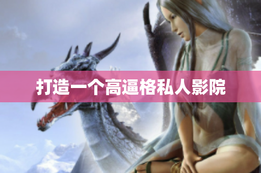 打造一个高逼格私人影院