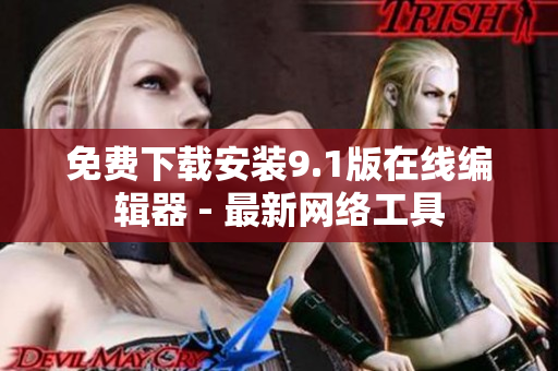 免费下载安装9.1版在线编辑器 - 最新网络工具