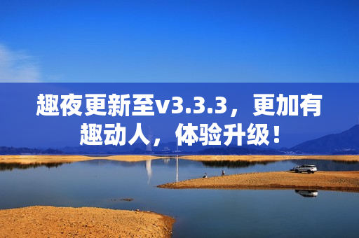 趣夜更新至v3.3.3，更加有趣动人，体验升级！
