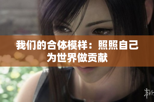 我们的合体模样：照照自己为世界做贡献