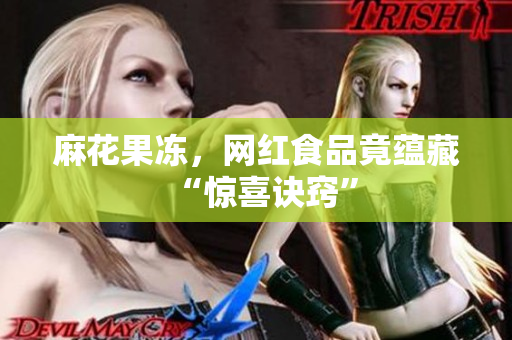 麻花果冻，网红食品竟蕴藏“惊喜诀窍”