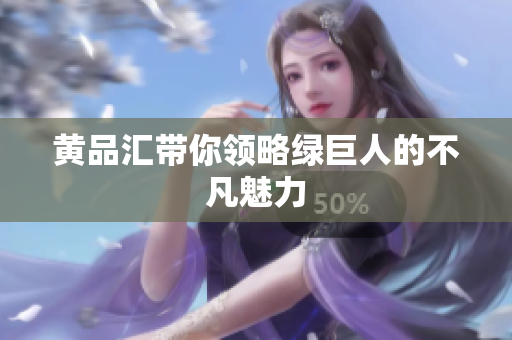 黄品汇带你领略绿巨人的不凡魅力
