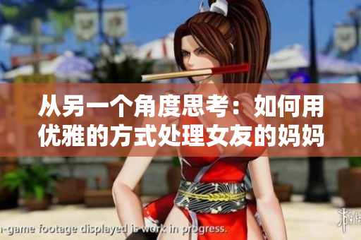 从另一个角度思考：如何用优雅的方式处理女友的妈妈？