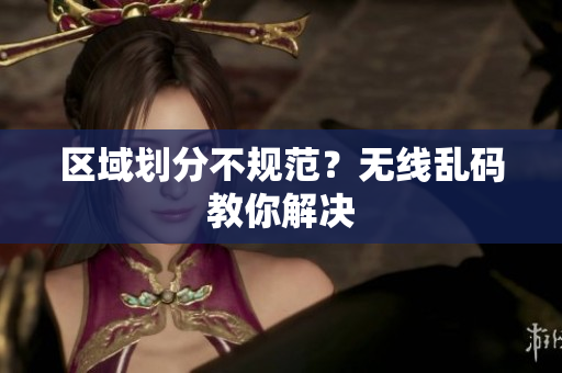 区域划分不规范？无线乱码教你解决