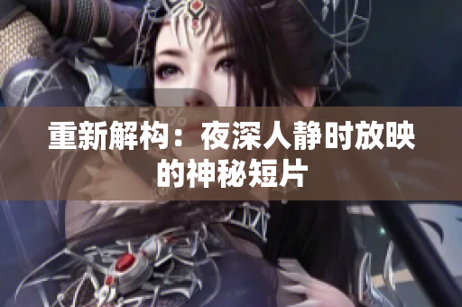 重新解构：夜深人静时放映的神秘短片