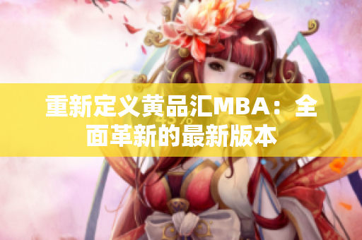重新定义黄品汇MBA：全面革新的最新版本