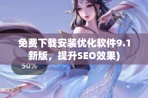 免费下载安装优化软件9.1新版，提升SEO效果)