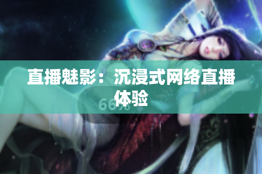 直播魅影：沉浸式网络直播体验
