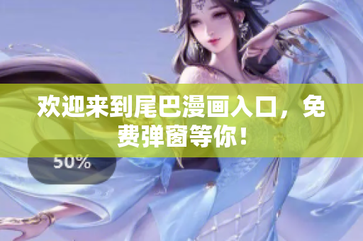 欢迎来到尾巴漫画入口，免费弹窗等你！