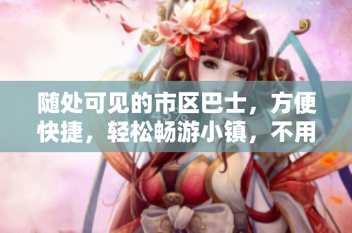 随处可见的市区巴士，方便快捷，轻松畅游小镇，不用担心公共交通！