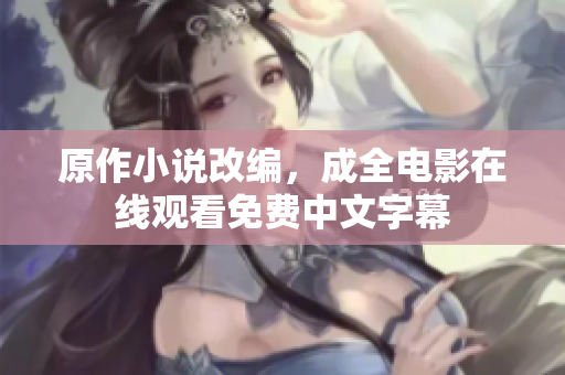 原作小说改编，成全电影在线观看免费中文字幕