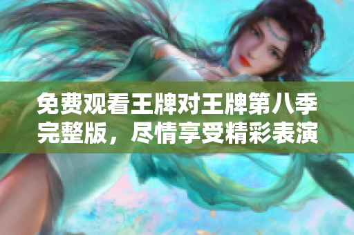 免费观看王牌对王牌第八季完整版，尽情享受精彩表演！