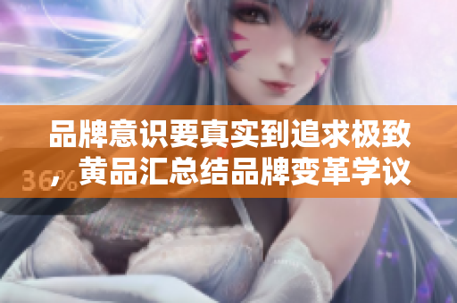 品牌意识要真实到追求极致，黄品汇总结品牌变革学议