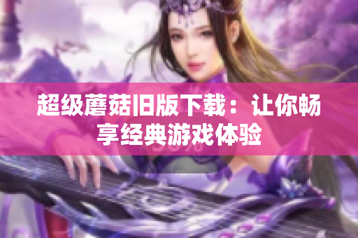 超级蘑菇旧版下载：让你畅享经典游戏体验