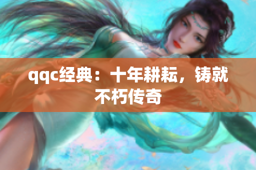 qqc经典：十年耕耘，铸就不朽传奇