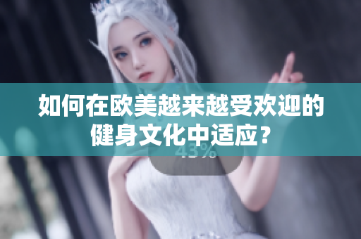 如何在欧美越来越受欢迎的健身文化中适应？