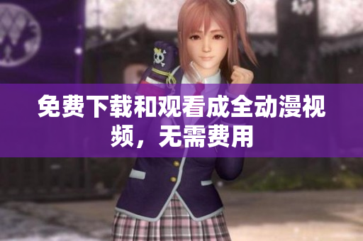 免费下载和观看成全动漫视频，无需费用