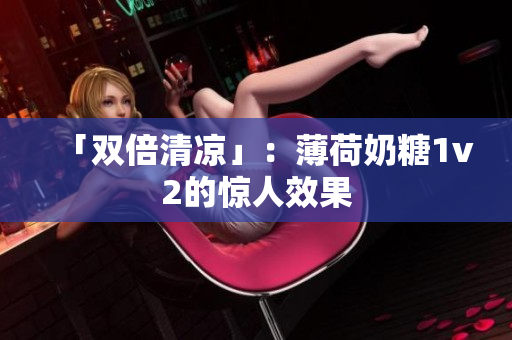 「双倍清凉」：薄荷奶糖1v2的惊人效果