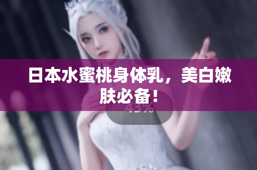 日本水蜜桃身体乳，美白嫩肤必备！