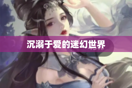 沉溺于爱的迷幻世界