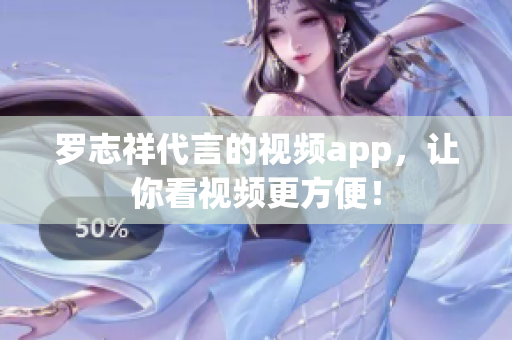 罗志祥代言的视频app，让你看视频更方便！