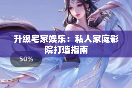 升级宅家娱乐：私人家庭影院打造指南