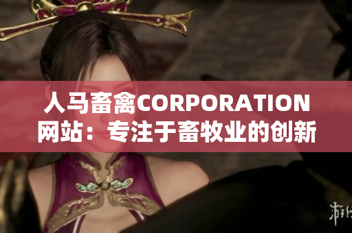 人马畜禽CORPORATION网站：专注于畜牧业的创新与发展