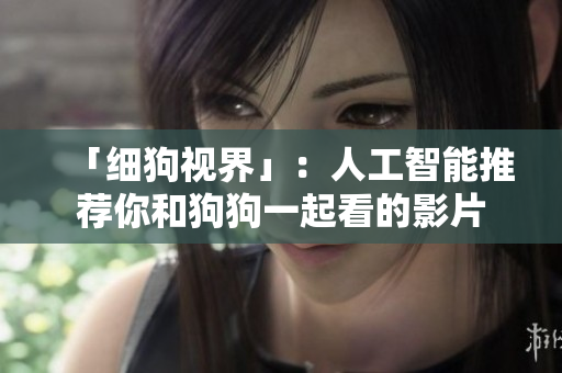 「细狗视界」：人工智能推荐你和狗狗一起看的影片