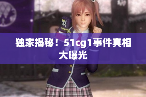 独家揭秘！51cg1事件真相大曝光
