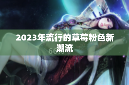 2023年流行的草莓粉色新潮流