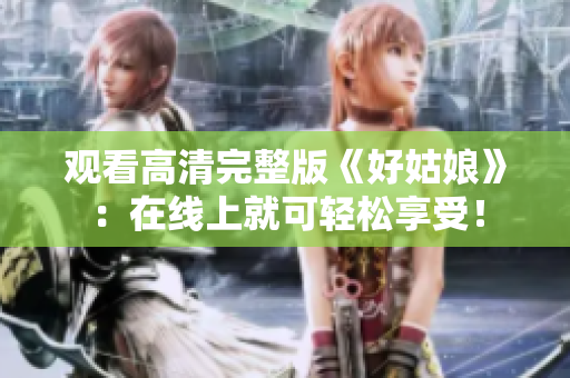 观看高清完整版《好姑娘》：在线上就可轻松享受！