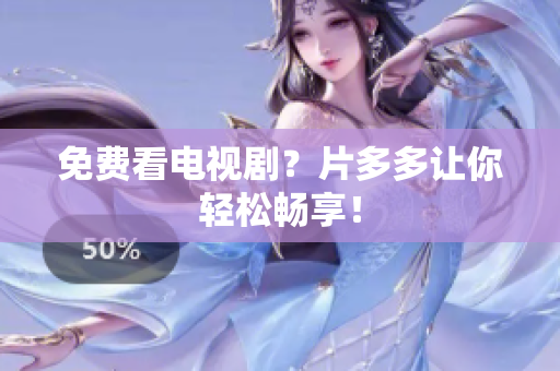 免费看电视剧？片多多让你轻松畅享！