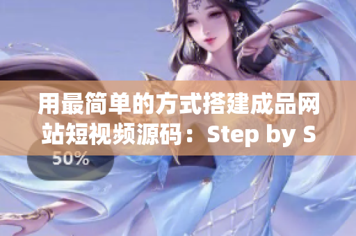 用最简单的方式搭建成品网站短视频源码：Step by Step！