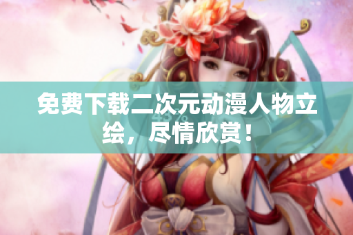免费下载二次元动漫人物立绘，尽情欣赏！