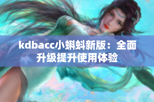 kdbacc小蝌蚪新版：全面升级提升使用体验