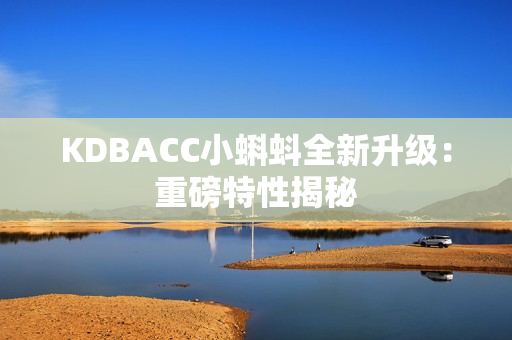 KDBACC小蝌蚪全新升级：重磅特性揭秘