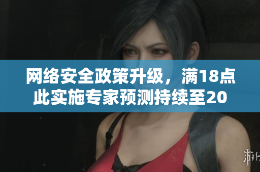网络安全政策升级，满18点此实施专家预测持续至2023