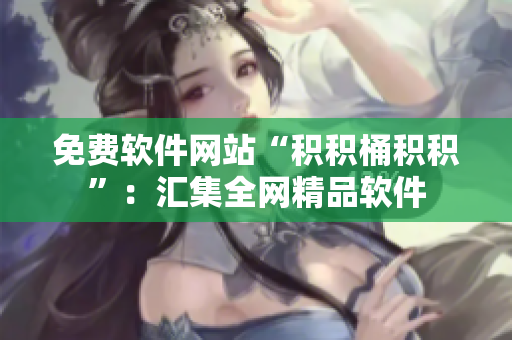 免费软件网站“积积桶积积”：汇集全网精品软件