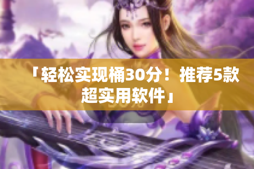 「轻松实现桶30分！推荐5款超实用软件」