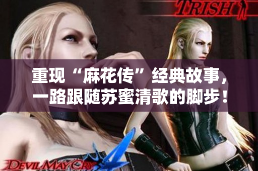 重现“麻花传”经典故事，一路跟随苏蜜清歌的脚步！
