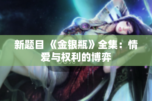 新题目 《金银瓶》全集：情爱与权利的博弈