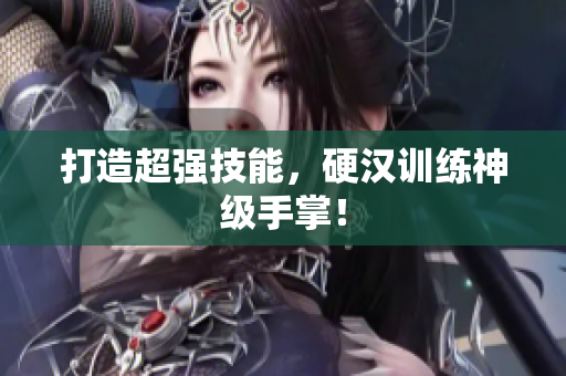 打造超强技能，硬汉训练神级手掌！