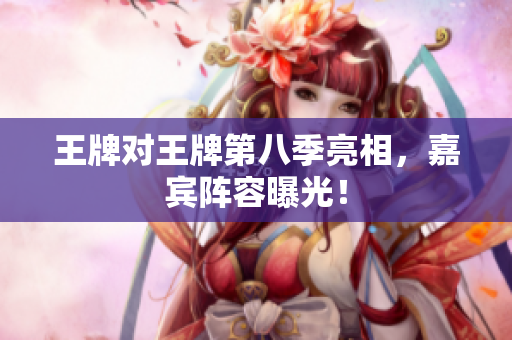 王牌对王牌第八季亮相，嘉宾阵容曝光！