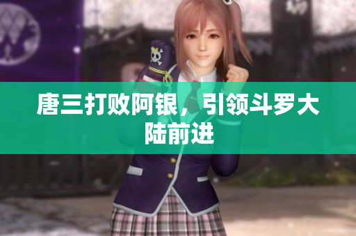 唐三打败阿银，引领斗罗大陆前进