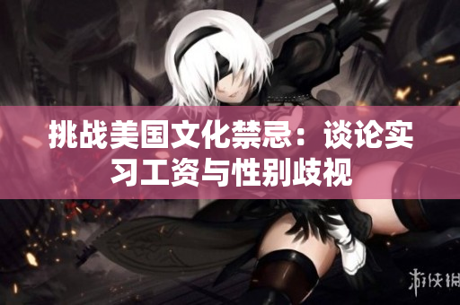 挑战美国文化禁忌：谈论实习工资与性别歧视