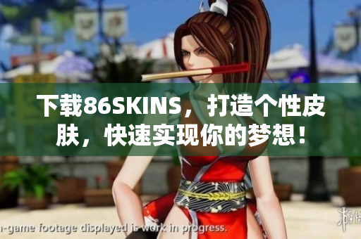 下载86SKINS，打造个性皮肤，快速实现你的梦想！