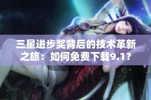 三星进步奖背后的技术革新之旅：如何免费下载9.1？