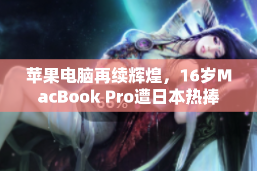 苹果电脑再续辉煌，16岁MacBook Pro遭日本热捧